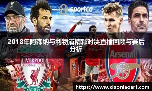 2018年阿森纳与利物浦精彩对决直播回顾与赛后分析