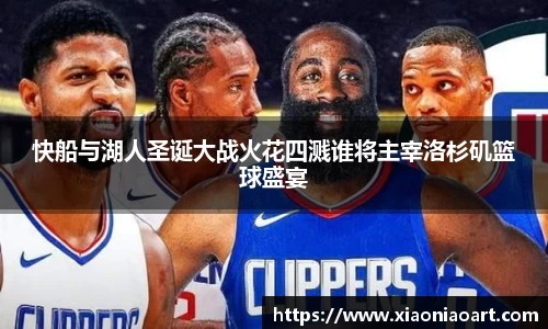 快船与湖人圣诞大战火花四溅谁将主宰洛杉矶篮球盛宴
