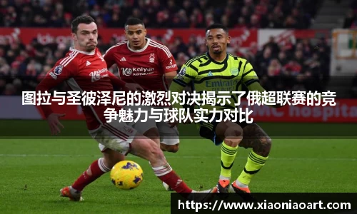 图拉与圣彼泽尼的激烈对决揭示了俄超联赛的竞争魅力与球队实力对比