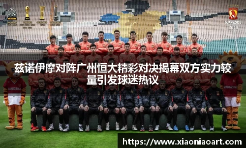 兹诺伊摩对阵广州恒大精彩对决揭幕双方实力较量引发球迷热议